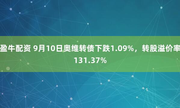 盈牛配资 9月10日奥维转债下跌1.09%，转股溢价率131.37%