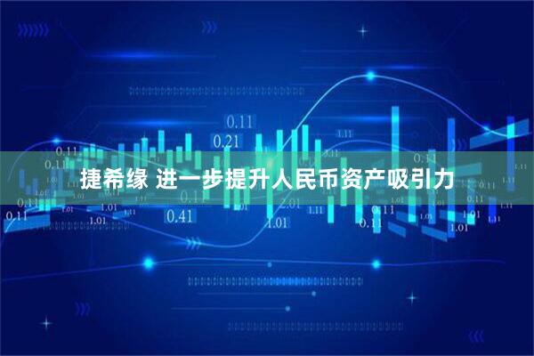捷希缘 进一步提升人民币资产吸引力